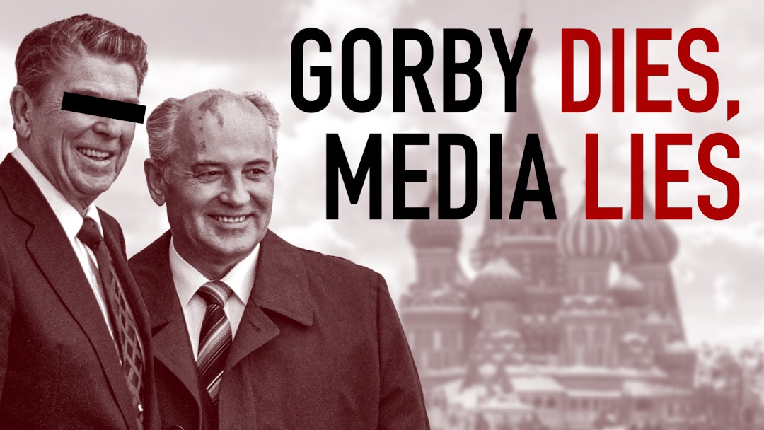 Ep. 1095 - Gorby Dies, Media Lies