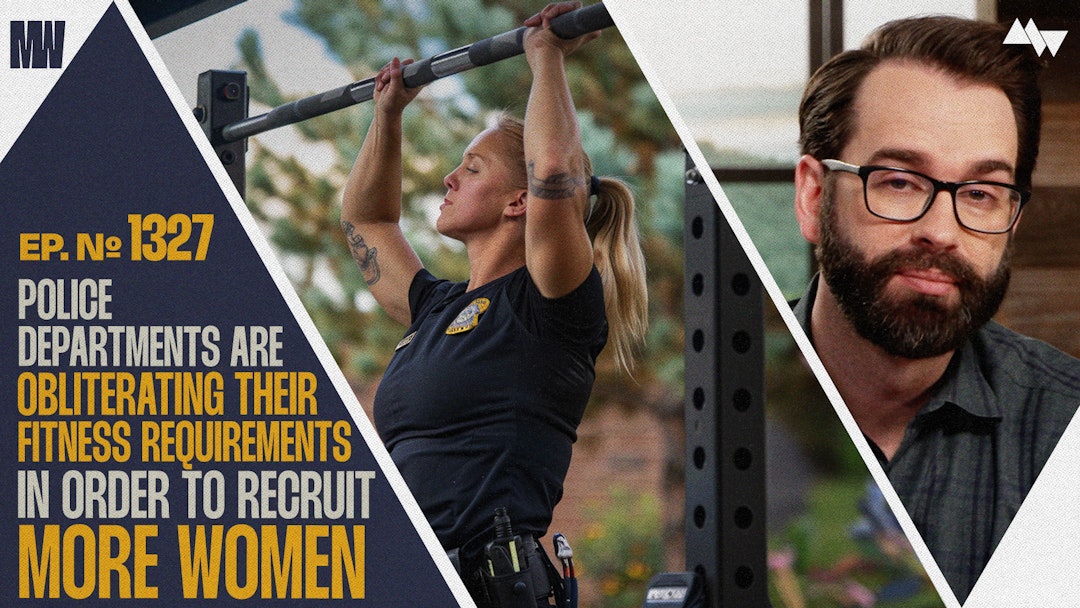 Ep. 1327 - Police Departments Are Obliterating Their Fitness Requirements In Order To Recruit More Women