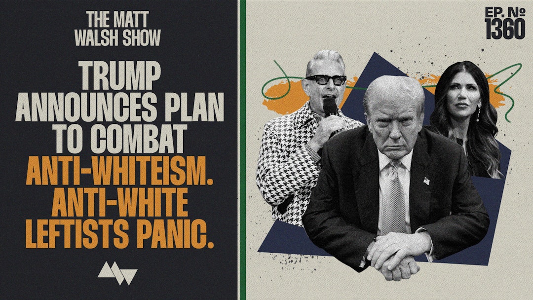 Ep. 1360 - Trump Announces Plan To Combat Anti-Whiteism. Anti-White Leftists Panic.