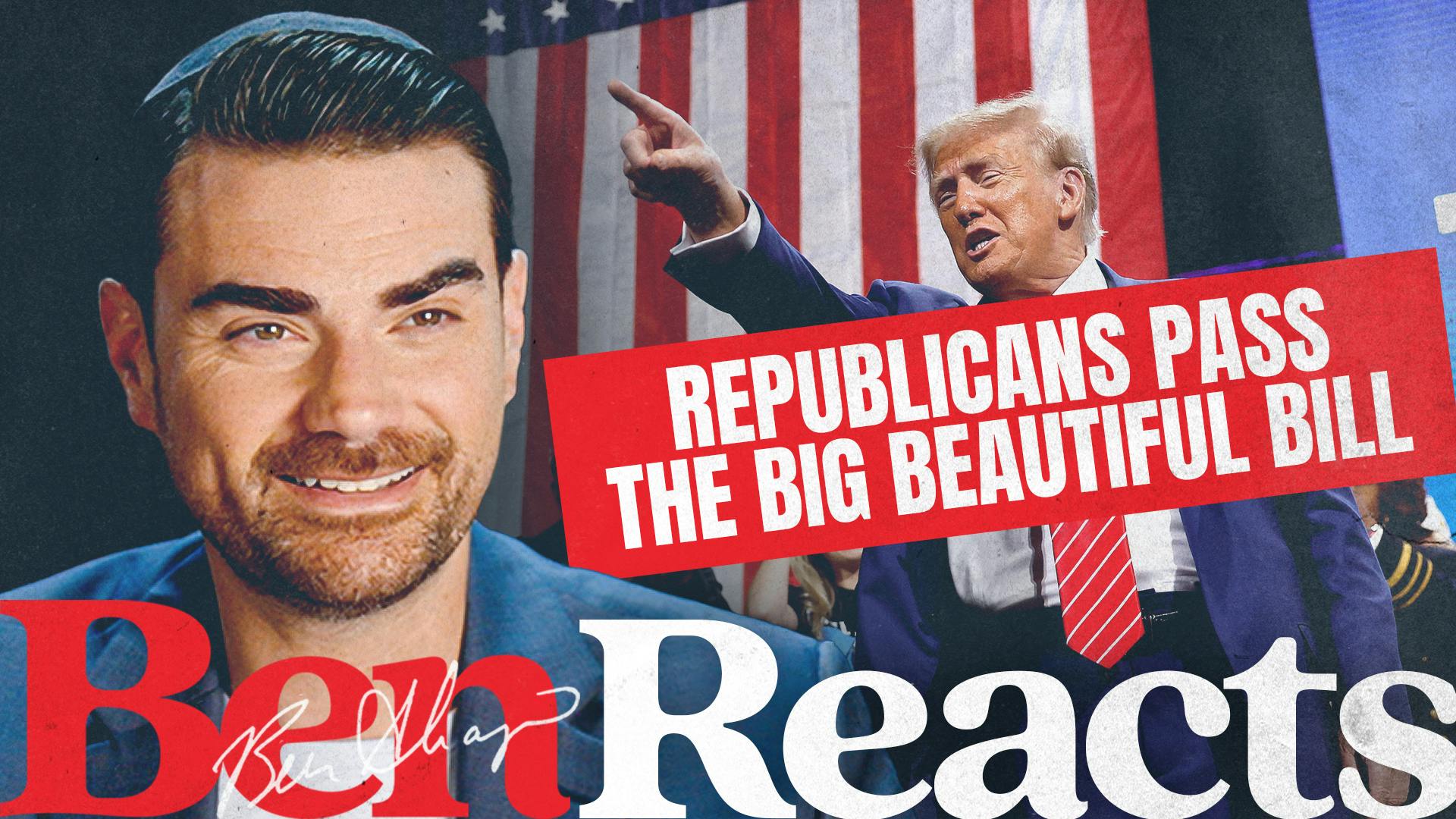 Ben Reacts: Trump Called It, Republicans Passed It—The Big Beautiful Bill Is Here